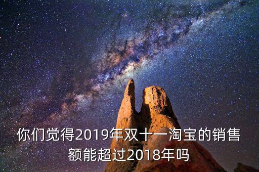 你們覺得2019年雙十一淘寶的銷售額能超過(guò)2018年嗎