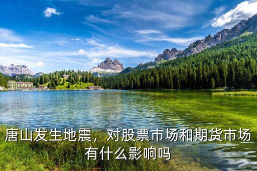 唐山發(fā)生地震，對股票市場和期貨市場有什么影響嗎