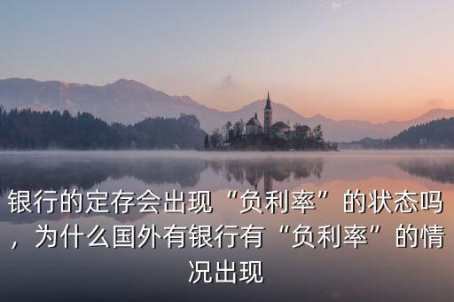 銀行的定存會出現(xiàn)“負利率”的狀態(tài)嗎，為什么國外有銀行有“負利率”的情況出現(xiàn)