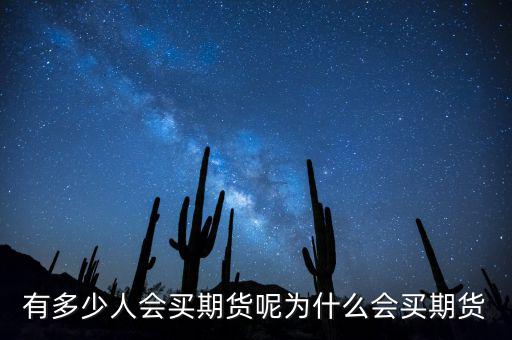 有多少人會(huì)買(mǎi)期貨呢為什么會(huì)買(mǎi)期貨
