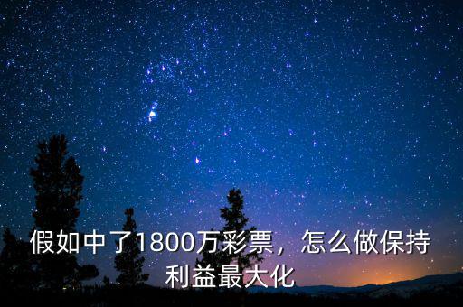 假如中了1800萬(wàn)彩票，怎么做保持利益最大化