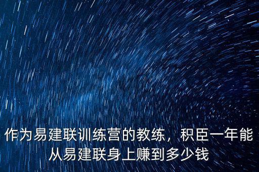 作為易建聯(lián)訓(xùn)練營的教練，積臣一年能從易建聯(lián)身上賺到多少錢