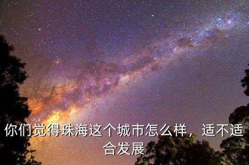 你們覺得珠海這個城市怎么樣，適不適合發(fā)展