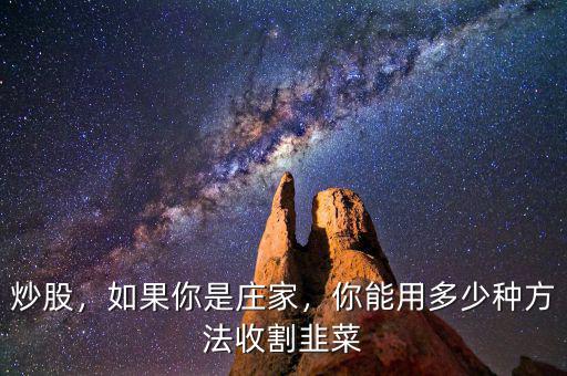 炒股，如果你是莊家，你能用多少種方法收割韭菜