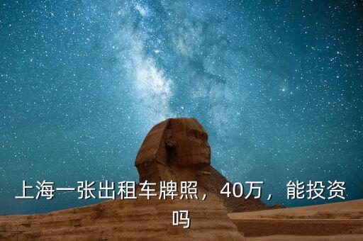 上海一張出租車牌照，40萬(wàn)，能投資嗎