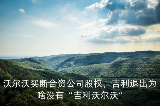 沃爾沃買斷合資公司股權(quán)，吉利退出為啥沒有“吉利沃爾沃”