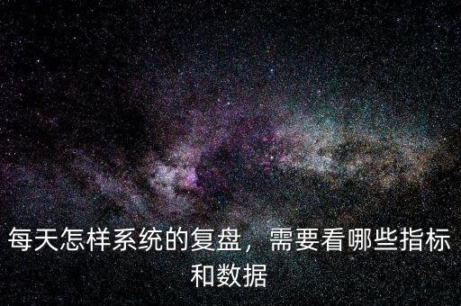 每天怎樣系統(tǒng)的復(fù)盤，需要看哪些指標(biāo)和數(shù)據(jù)