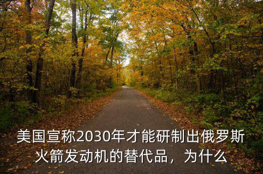 美國宣稱2030年才能研制出俄羅斯火箭發(fā)動機的替代品，為什么