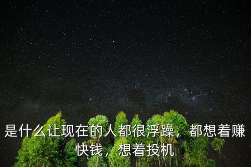 是什么讓現(xiàn)在的人都很浮躁，都想著賺快錢(qián)，想著投機(jī)