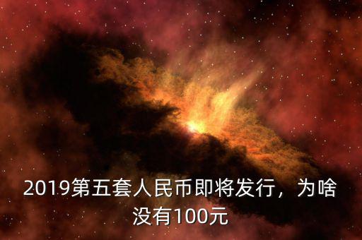 2019第五套人民幣即將發(fā)行，為啥沒有100元