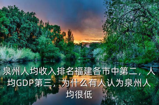 泉州人均收入排名福建各市中第二，人均GDP第三，為什么有人認(rèn)為泉州人均很低