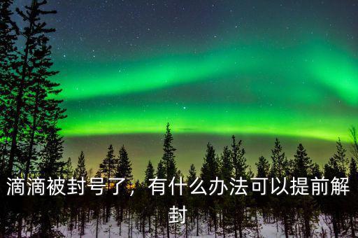 滴滴被封號(hào)了，有什么辦法可以提前解封