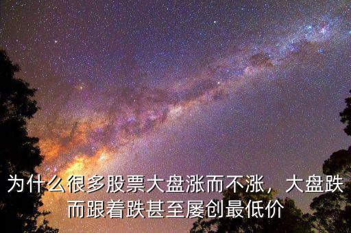 為什么很多股票大盤(pán)漲而不漲，大盤(pán)跌而跟著跌甚至屢創(chuàng)最低價(jià)