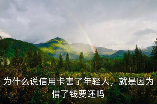 為什么說信用卡害了年輕人，就是因?yàn)榻枇隋X要還嗎