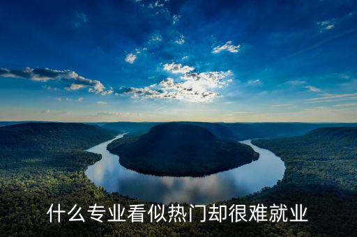 什么專業(yè)看似熱門(mén)卻很難就業(yè)