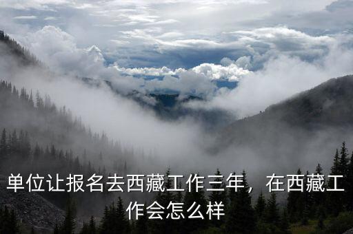單位讓報(bào)名去西藏工作三年，在西藏工作會(huì)怎么樣