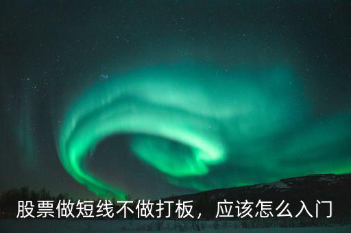 股票做短線(xiàn)不做打板，應(yīng)該怎么入門(mén)