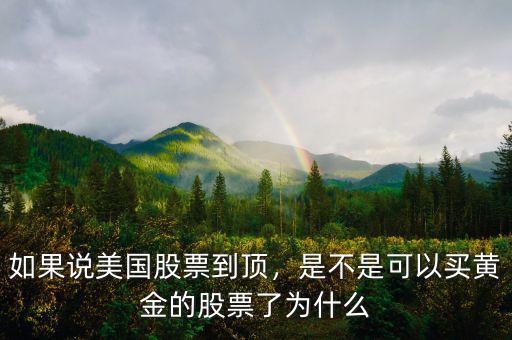 如果說(shuō)美國(guó)股票到頂，是不是可以買黃金的股票了為什么