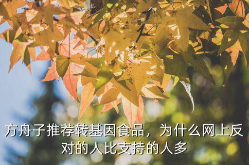 方舟子推薦轉(zhuǎn)基因食品，為什么網(wǎng)上反對(duì)的人比支持的人多