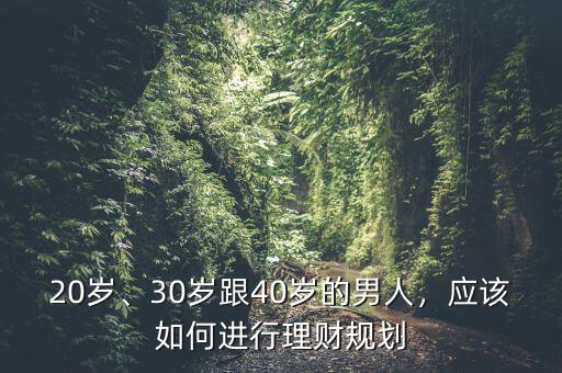 20歲、30歲跟40歲的男人，應(yīng)該如何進(jìn)行理財規(guī)劃