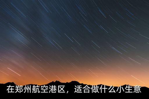在鄭州航空港區(qū)，適合做什么小生意