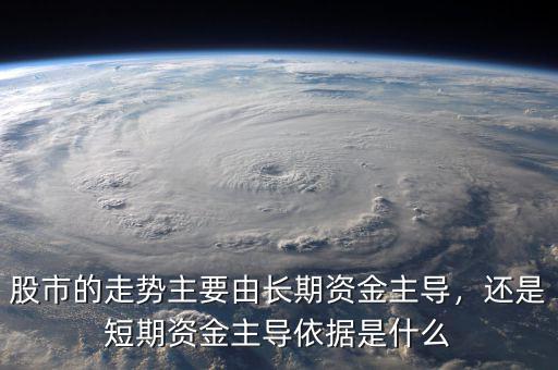 股市的走勢主要由長期資金主導(dǎo)，還是短期資金主導(dǎo)依據(jù)是什么