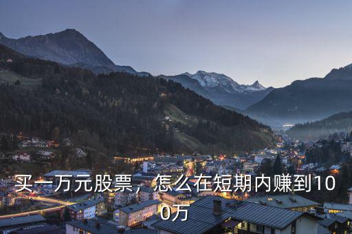 買(mǎi)一萬(wàn)元股票，怎么在短期內(nèi)賺到100萬(wàn)