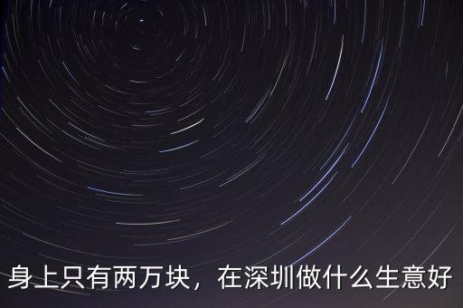 身上只有兩萬塊，在深圳做什么生意好