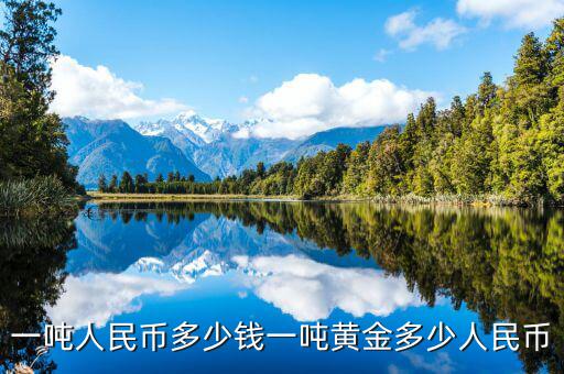 一噸人民幣多少錢(qián)一噸黃金多少人民幣