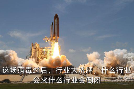 這場(chǎng)病毒過(guò)后，行業(yè)大洗牌，什么行業(yè)會(huì)火什么行業(yè)會(huì)倒閉