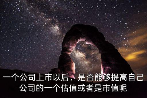 一個公司上市以后，是否能夠提高自己公司的一個估值或者是市值呢