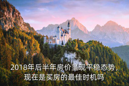 2018年后半年房?jī)r(jià)呈現(xiàn)平穩(wěn)態(tài)勢(shì)，現(xiàn)在是買(mǎi)房的最佳時(shí)機(jī)嗎
