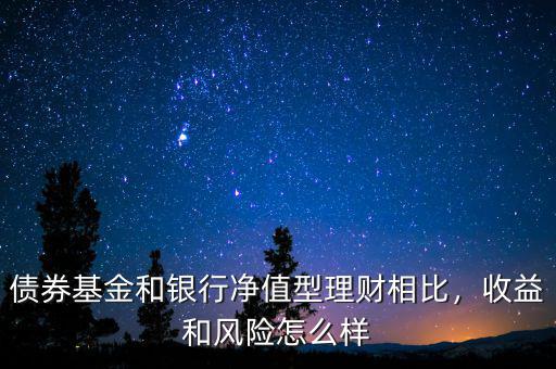 債券基金和銀行凈值型理財(cái)相比，收益和風(fēng)險(xiǎn)怎么樣