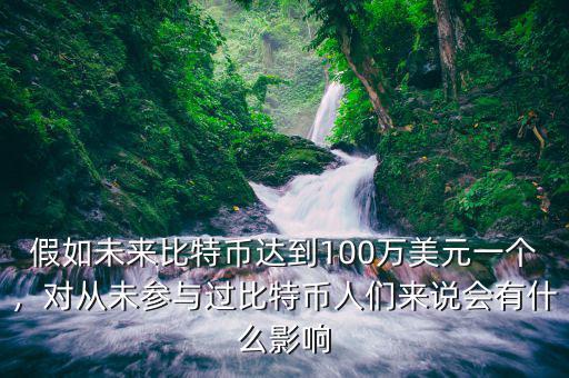 假如未來比特幣達到100萬美元一個，對從未參與過比特幣人們來說會有什么影響