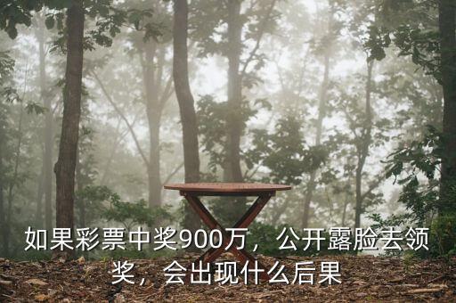 如果彩票中獎(jiǎng)900萬，公開露臉去領(lǐng)獎(jiǎng)，會(huì)出現(xiàn)什么后果