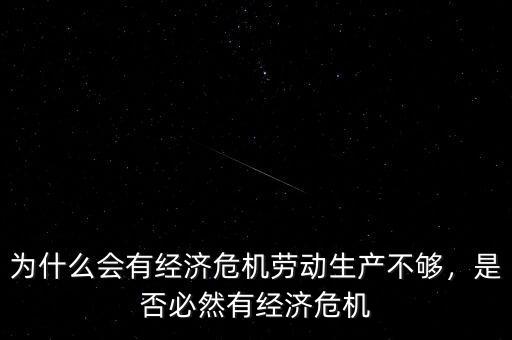 為什么會(huì)有經(jīng)濟(jì)危機(jī)勞動(dòng)生產(chǎn)不夠，是否必然有經(jīng)濟(jì)危機(jī)