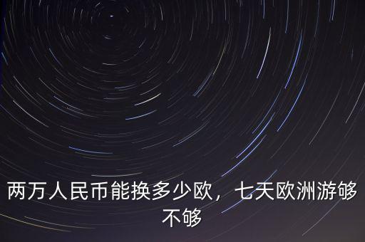 兩萬人民幣能換多少歐，七天歐洲游夠不夠