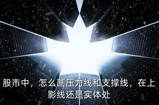 股市中，怎么畫壓力線和支撐線，在上影線還是實(shí)體處