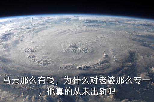 馬云那么有錢，為什么對(duì)老婆那么專一，他真的從未出軌嗎