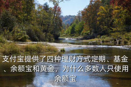 支付寶提供了四種理財(cái)方式定期、基金、余額寶和黃金，為什么多數(shù)人只使用余額寶