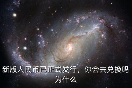 新版人民幣已正式發(fā)行，你會去兌換嗎為什么