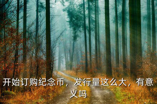 開始訂購紀念幣，發(fā)行量這么大，有意義嗎