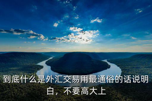 到底什么是外匯交易用最通俗的話說明白，不要高大上