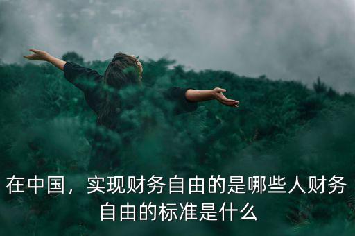 在中國，實(shí)現(xiàn)財(cái)務(wù)自由的是哪些人財(cái)務(wù)自由的標(biāo)準(zhǔn)是什么