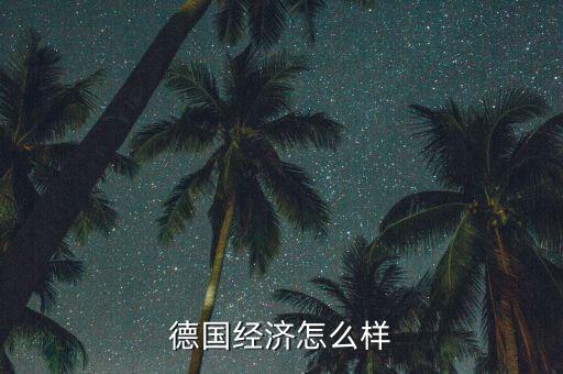 德國經濟怎么樣,德國經濟怎么樣