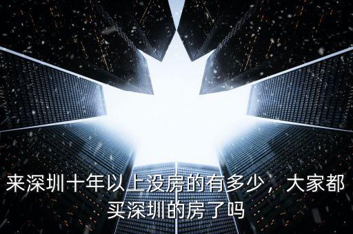 來(lái)深圳十年以上沒(méi)房的有多少，大家都買深圳的房了嗎