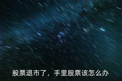 股票退市了，手里股票該怎么辦