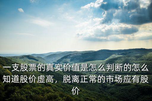 一支股票的真實價值是怎么判斷的怎么知道股價虛高，脫離正常的市場應(yīng)有股價