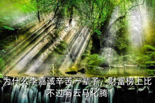 為什么李嘉誠辛苦一輩子，財富榜上比不過馬云馬化騰