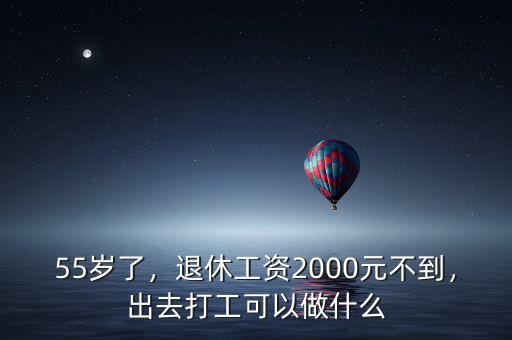 55歲了，退休工資2000元不到，出去打工可以做什么